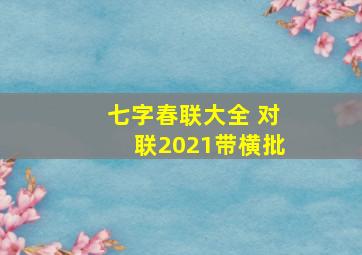 七字春联大全 对联2021带横批